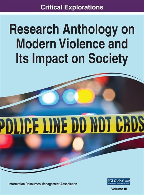 Research Anthology on Modern Violence and Its Impact on Society, VOL 3 (Hardcover)