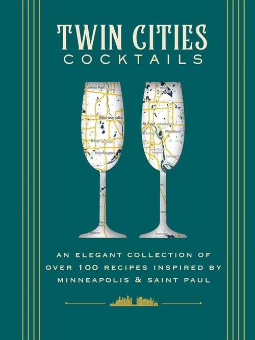 Twin Cities Cocktails: An Elegant Collection of Over 100 Recipes Inspired by Minneapolis and Saint Paul (Hardcover)