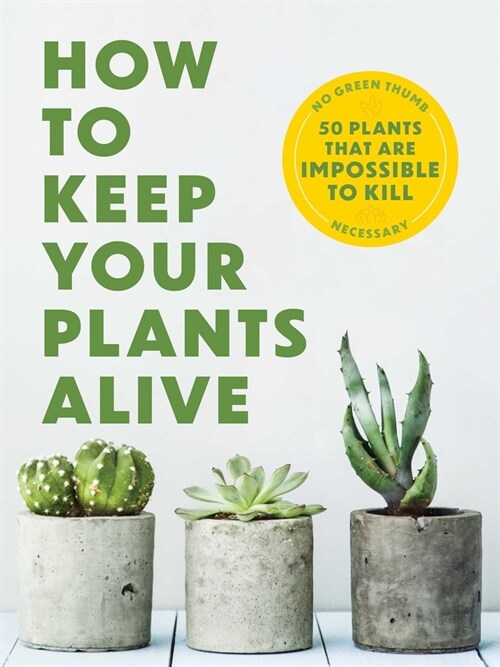 How to Keep Your Plants Alive: 50 Plants That Are Impossible to Kill (Paperback)