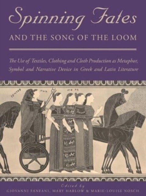Spinning Fates and the Song of the Loom : The Use of Textiles, Clothing and Cloth Production as Metaphor, Symbol and Narrative Device in Greek and Lat (Paperback)