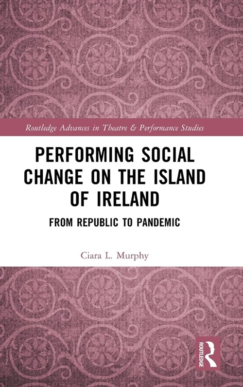 Performing Social Change on the Island of Ireland : From Republic to Pandemic (Hardcover)
