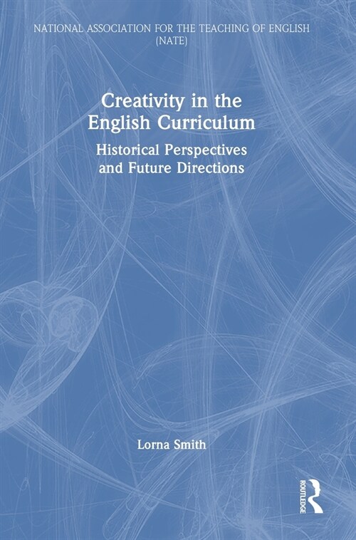 Creativity in the English Curriculum : Historical Perspectives and Future Directions (Hardcover)
