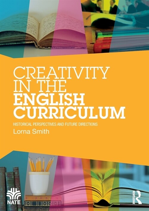 Creativity in the English Curriculum : Historical Perspectives and Future Directions (Paperback)