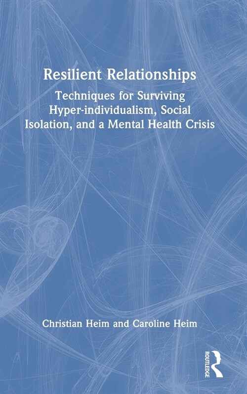 Resilient Relationships : Techniques for Surviving Hyper-individualism, Social Isolation, and a Mental Health Crisis (Hardcover)
