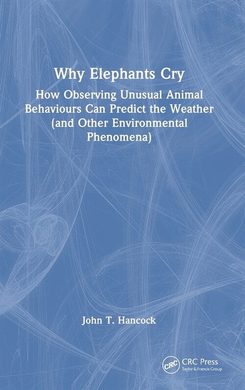 Why Elephants Cry : How Observing Unusual Animal Behaviours Can Predict the Weather (and Other Environmental Phenomena) (Hardcover)