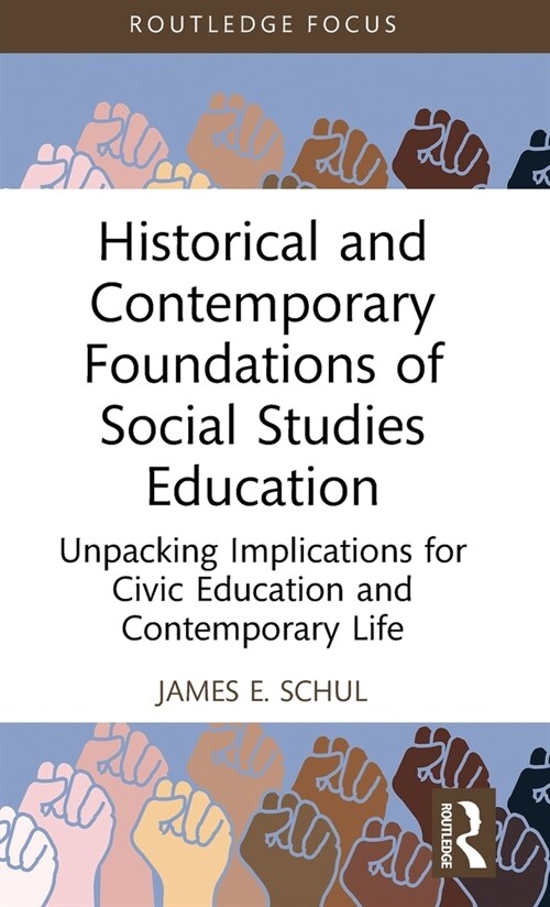 Historical and Contemporary Foundations of Social Studies Education : Unpacking Implications for Civic Education and Contemporary Life (Hardcover)