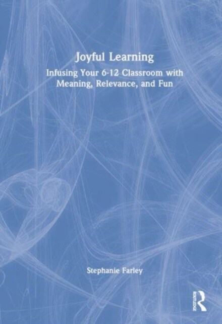 Joyful Learning : Tools to Infuse Your 6-12 Classroom with Meaning, Relevance, and Fun (Hardcover)