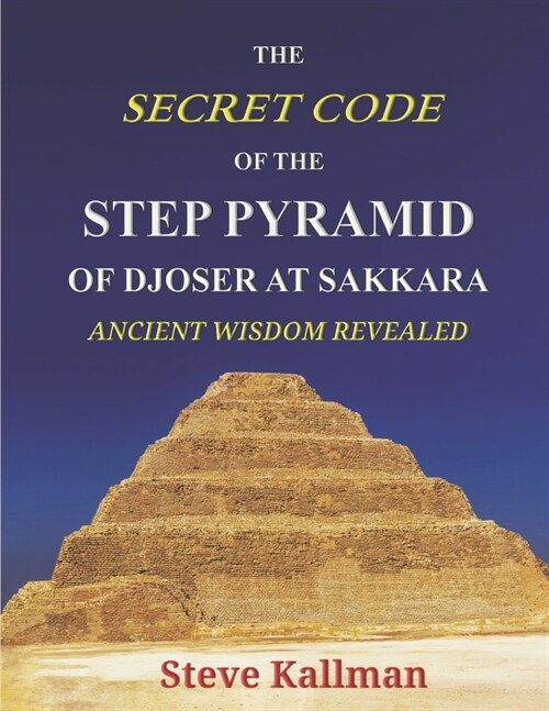 The Secret Code of the Step Pyramid of Djoser at Sakkara: Ancient Wisdom Revealed (Paperback)