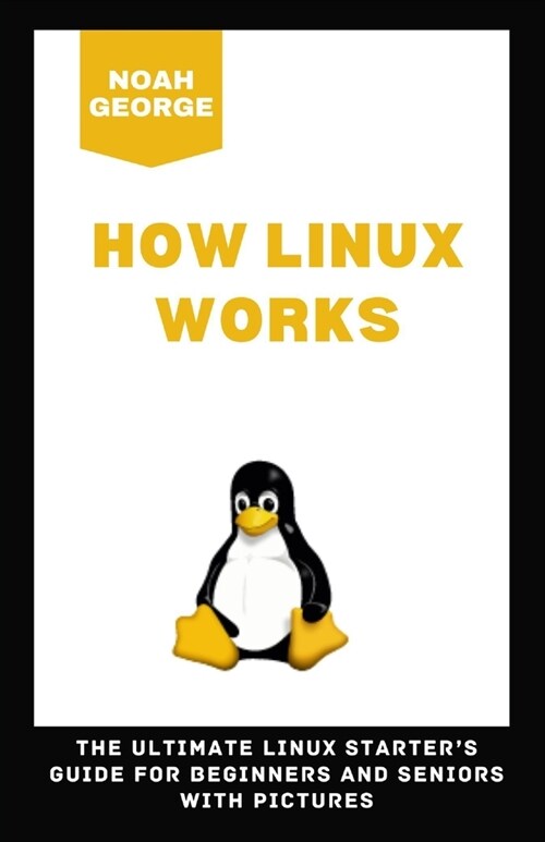 How Linux Works: The Ultimate Linux Starters Guide for Beginners and Seniors with Pictures (Paperback)