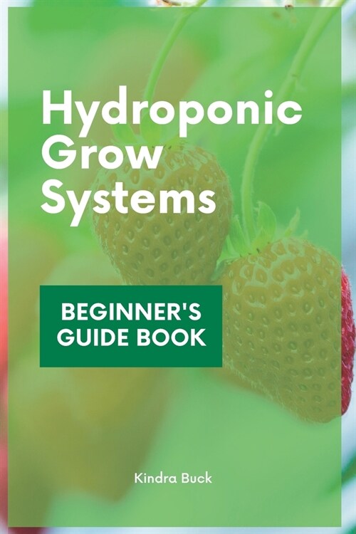 Hydroponic Grow Systems: Hydroponic System For beginners Who Want To Grow Plants Without Soil (Paperback)