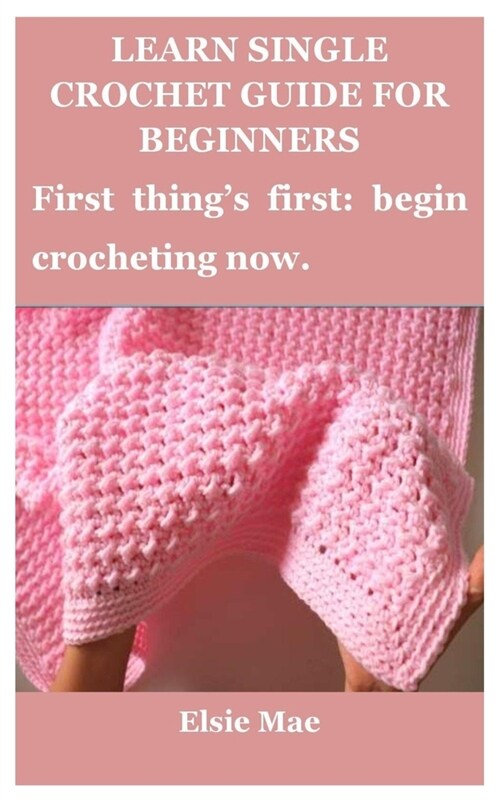 Learn Single Crochet Guide for Beginners: First things first: begin crocheting now. (Paperback)