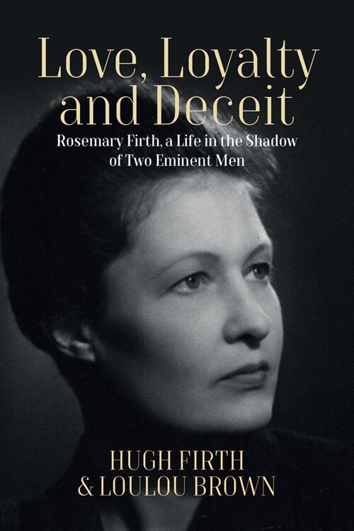 Love, Loyalty and Deceit : Rosemary Firth, a Life in the Shadow of Two Eminent Men (Hardcover)