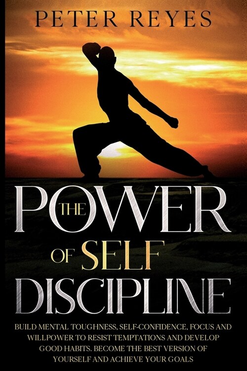 The Power of Self Discipline: Build Mental Toughness, Self-Confidence, Focus And Willpower To Resist Temptations And Develop Good Habits. Become The (Paperback)