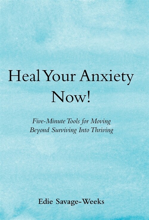 Heal Your Anxiety Now!: Five-Minute Tools for Moving Beyond Surviving into Thriving (Hardcover)