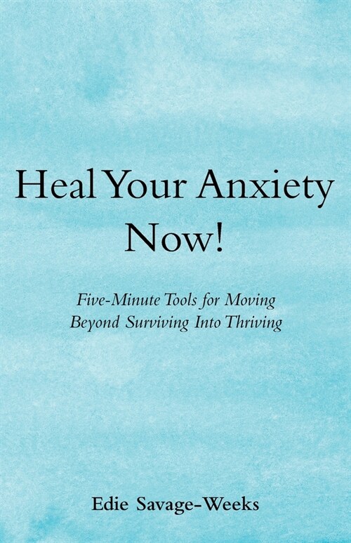 Heal Your Anxiety Now!: Five-Minute Tools for Moving Beyond Surviving into Thriving (Paperback)