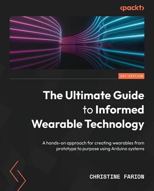 The Ultimate Guide to Informed Wearable Technology: A hands-on approach for creating wearables from prototype to purpose using Arduino systems (Paperback)