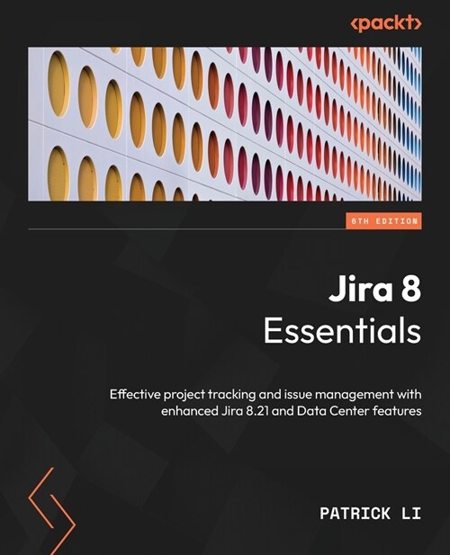 Jira 8 Essentials - Sixth Edition: Effective project tracking and issue management with enhanced Jira 8.21 and Data Center features (Paperback, 6)