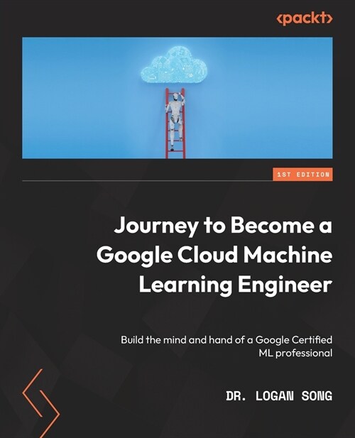 Journey to Become a Google Cloud Machine Learning Engineer: Build the mind and hand of a Google Certified ML professional (Paperback)