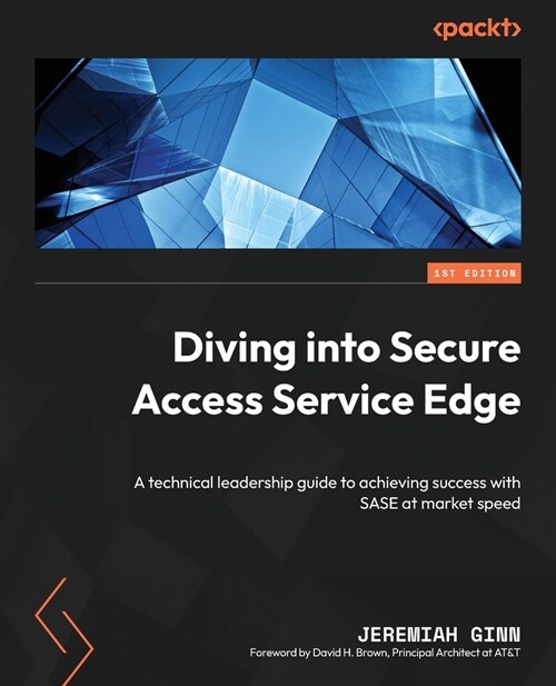 Diving into Secure Access Service Edge: A technical leadership guide to achieving success with SASE at market speed (Paperback)