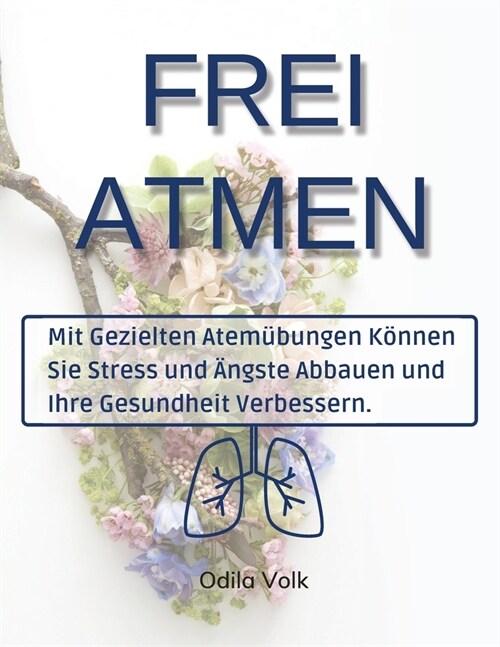Frei Atmen: Mit gezielten Atem?ungen k?nen Sie Stress und 훞gste abbauen und Ihre Gesundheit verbessern. (Paperback)