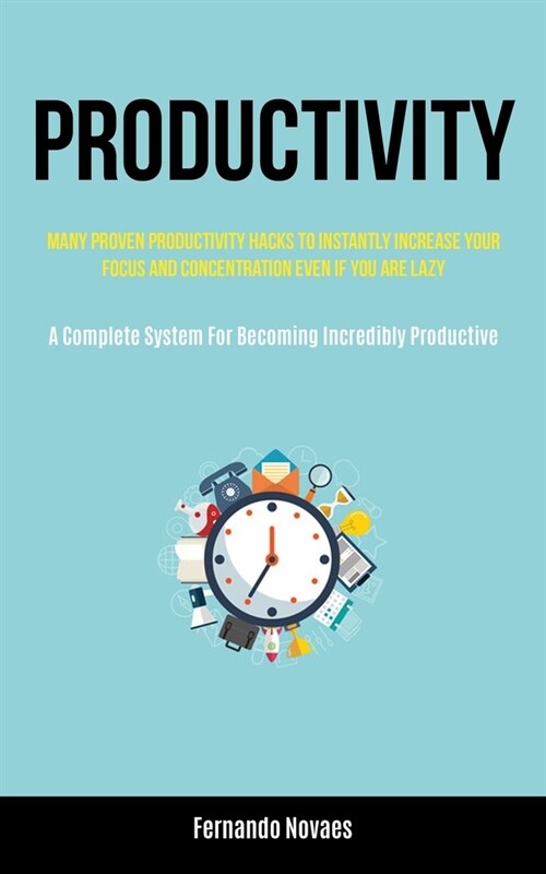 Productivity: Many Proven Productivity Hacks To Instantly Increase Your Focus And Concentration Even If You Are Lazy (A Complete Sys (Paperback)