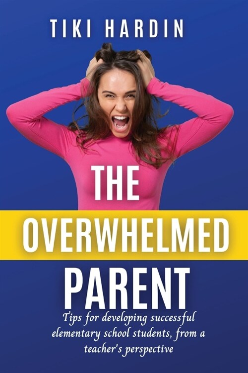 The Overwhelmed Parent: Tips for developing successful elementary school students, from a teachers perspective (Paperback)