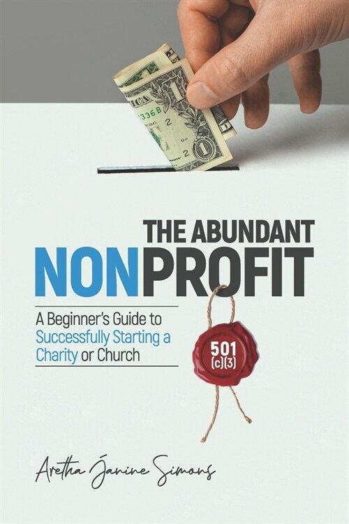 The Abundant Nonprofit 501(c)(3): A Beginners Guide to Successfully Starting a Charity or Church (Paperback)