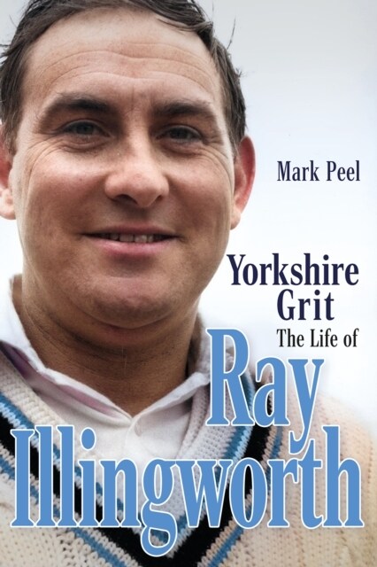 Yorkshire Grit : The Life of Ray Illingworth (Hardcover)
