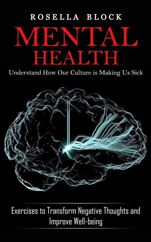 Mental Health: Understand How Our Culture is Making Us Sick (Exercises to Transform Negative Thoughts and Improve Well-being) (Paperback)