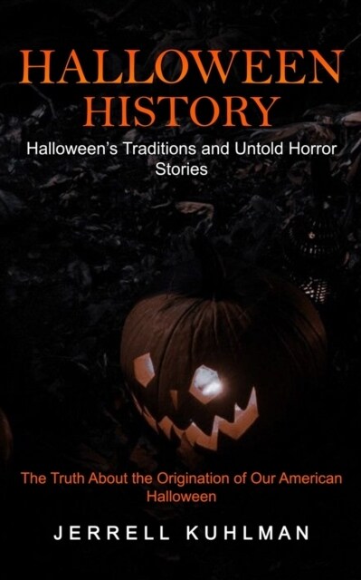 Halloween History: Halloweens Traditions and Untold Horror Stories (The Truth About the Origination of Our American Halloween) (Paperback)