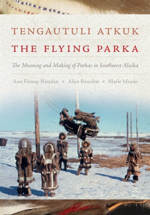 Tengautuli Atkuk / The Flying Parka: The Meaning and Making of Parkas in Southwest Alaska (Hardcover)