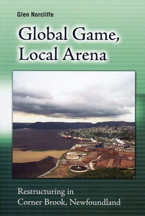 Global Game, Local Arena: Restructuring in Corner Brook, Newfoundland (Paperback)