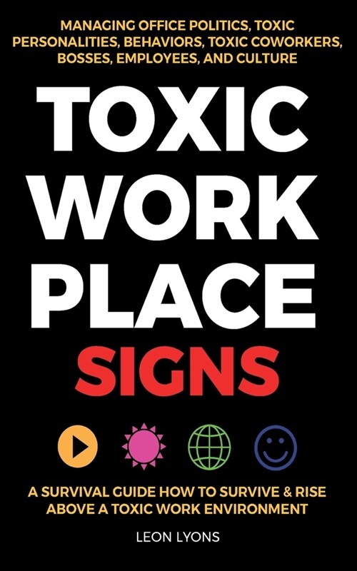 Toxic Workplace Signs; A Survival Guide How to Survive & Rise Above a Toxic Work Environment, Managing Office Politics, Toxic Personalities, Behaviors (Paperback)