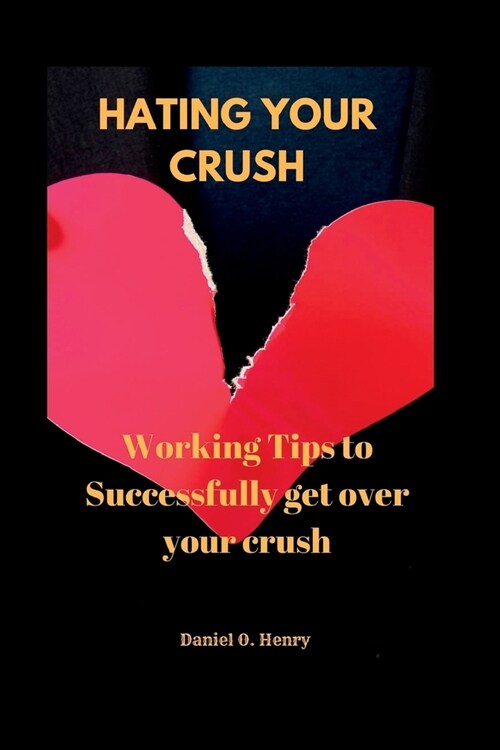 Hating your crush: Working Tips to Successfully get over your crush (Paperback)