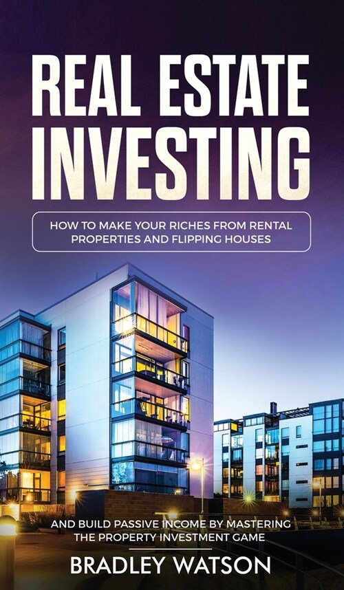 Real Estate Investing: How To Make Your Riches From Rental Properties& Flipping Houses, And Build Passive Income By Mastering The Property In (Hardcover)