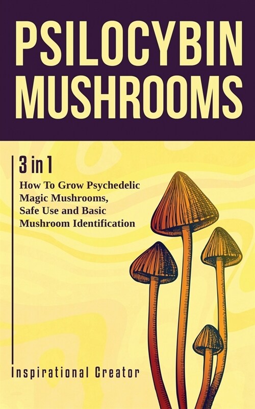 Psilocybin Mushrooms: 3 in 1: How to Grow Psychedelic Magic Mushrooms, Safe Use, and Basic Mushroom Identification (Paperback)