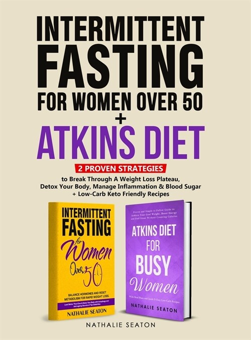 Intermittent Fasting For Women Over 50 + Atkins Diet: 2 Proven Strategies to Break Through A Weight Loss Plateau, Detox Your Body, Manage Inflammation (Hardcover)