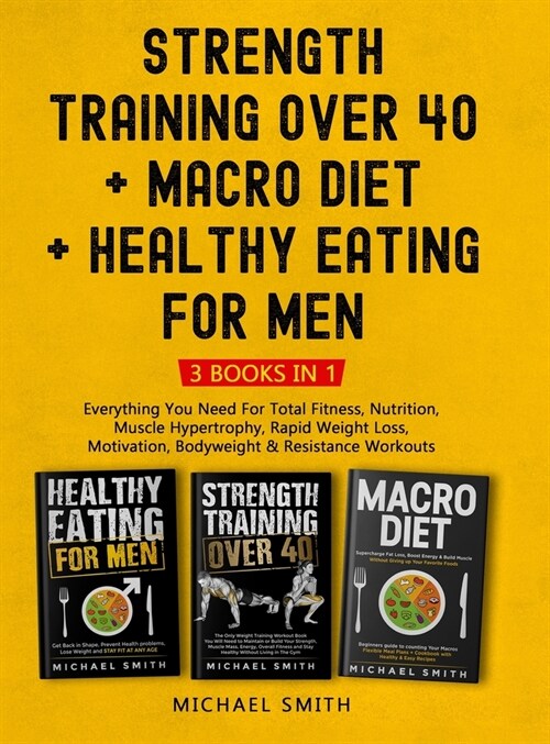 Strength Training Over 40 + MACRO DIET + Healthy Eating For Men: Everything You Need For Total Fitness, Nutrition, Muscle Hypertrophy, Rapid Weight Lo (Hardcover)