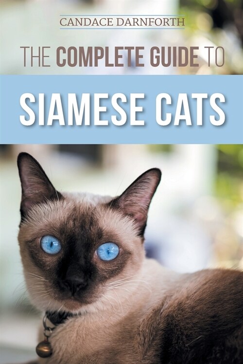 The Complete Guide to Siamese Cats: Selecting, Raising, Training, Feeding, Socializing, and Enriching the Life of Your Siamese Cat (Paperback)