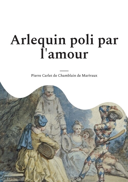 Arlequin poli par lamour: une com?ie en un acte et en prose de Marivaux (Paperback)