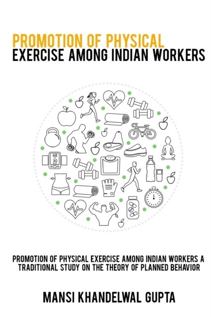 Promotion of physical exercise among Indian workers A traditional study on the theory of planned behavior (Paperback)
