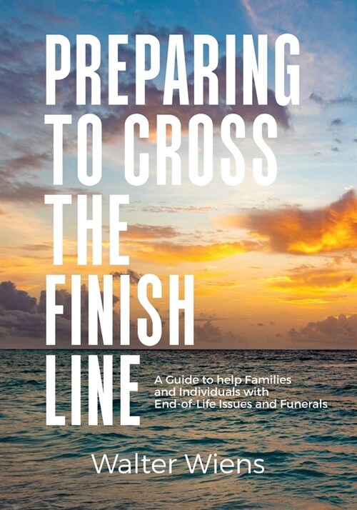 Preparing to Cross the Finish Line: A Guide to Help Families and Individuals with End-of-Life Issues and Funerals (Paperback)