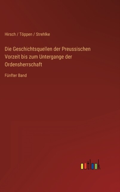 Die Geschichtsquellen der Preussischen Vorzeit bis zum Untergange der Ordensherrschaft: F?fter Band (Hardcover)