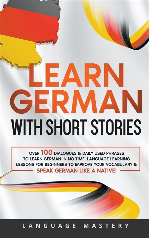 Learn German with Short Stories: Over 100 Dialogues & Daily Used Phrases to Learn German in no Time. Language Learning Lessons for Beginners to Improv (Paperback)
