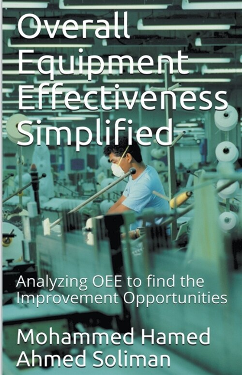 Overall Equipment Effectiveness Simplified: Analyzing OEE to find the Improvement Opportunities (Paperback)