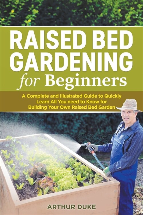 Raised Bed Gardening for Beginners: A Complete and Illustrated Guide to Quickly Learn All You Need to Know for Building Your Own Raised Bed Garden (Paperback)