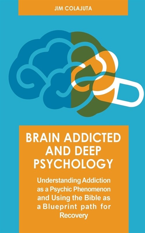 Brain Addicted and Deep Psychology Understanding Addiction as a Psychic Phenomenon and Using the Bible as a Blueprint path for Recovery (Paperback)