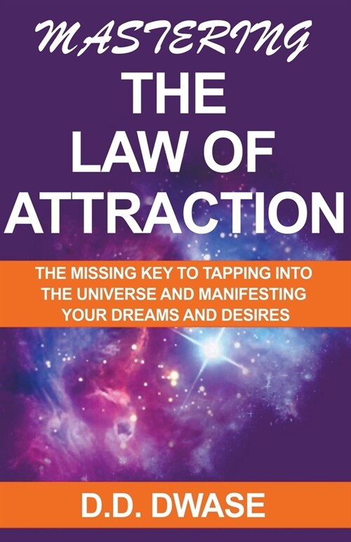 Mastering The Law of Attraction: The Missing Key To Tapping Into The Universe And Manifesting Your Dreams And Desires (Paperback)