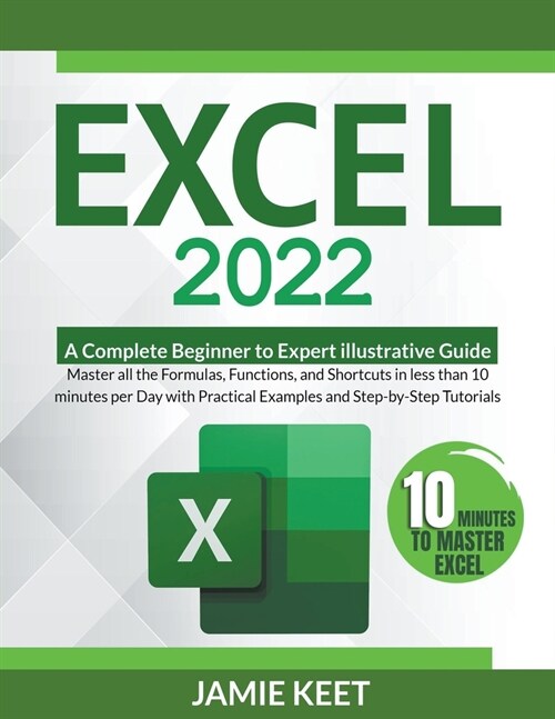 Excel 2022: A Complete Beginner to Expert illustrative Guide Master all the Formulas, Functions, and Shortcuts in less than 10 min (Paperback)