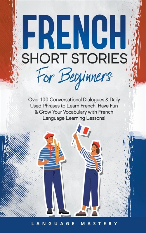 French Short Stories for Beginners: Over 100 Conversational Dialogues & Daily Used Phrases to Learn French. Have Fun & Grow Your Vocabulary with Frenc (Paperback)